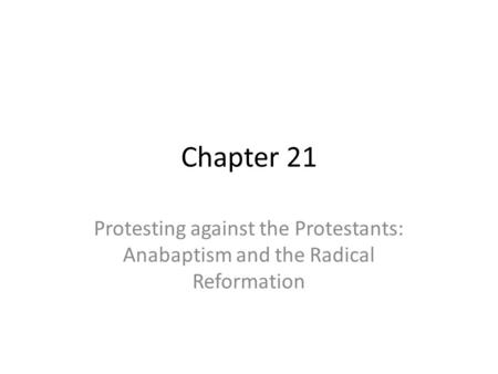 Chapter 21 Protesting against the Protestants: Anabaptism and the Radical Reformation.