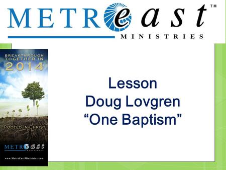 . Lesson Doug Lovgren “One Baptism”. . Ephesians 4:3-6; Make every effort to keep the unity of the Spirit through the bond of peace. 4 There is one body.