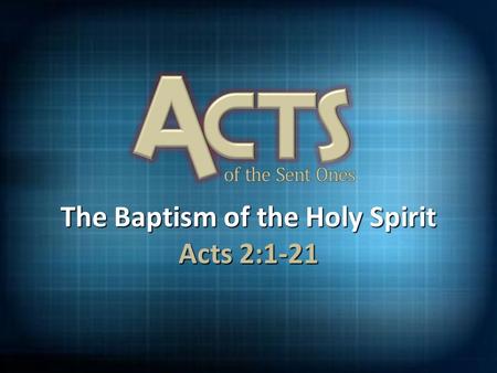 The Baptism of the Holy Spirit Acts 2:1-21. Acts 1:4-5,8 (NIV) 4 On one occasion, while He was eating with them, He gave them this command: “Do not leave.