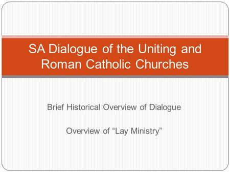 Brief Historical Overview of Dialogue Overview of “Lay Ministry” SA Dialogue of the Uniting and Roman Catholic Churches.