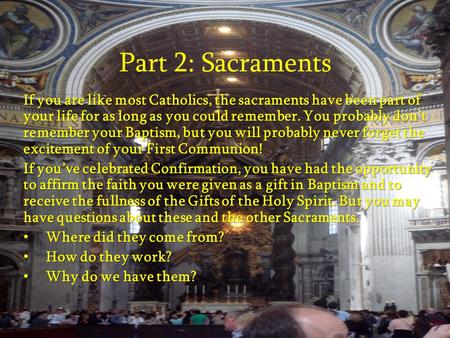 Part 2: Sacraments If you are like most Catholics, the sacraments have been part of your life for as long as you could remember. You probably don’t remember.