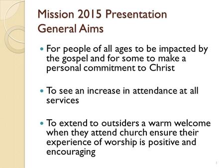 Mission 2015 Presentation General Aims For people of all ages to be impacted by the gospel and for some to make a personal commitment to Christ To see.