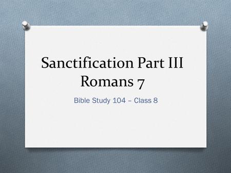 Sanctification Part III Romans 7 Bible Study 104 – Class 8.