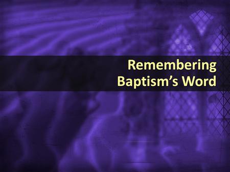 Remembering Baptism’s Word Remembering Baptism’s Word.