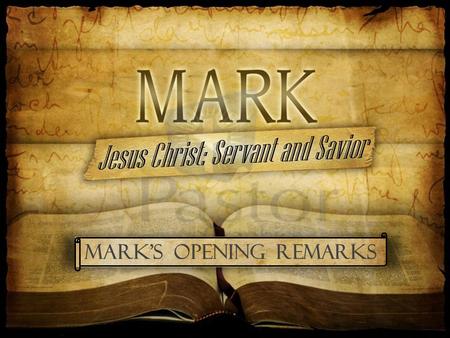 Mark’s Opening remarks. The First Words of Mark set the stage... Jesus is the Savior of Man and the Servant of God He is the Messiah, the very Son of.