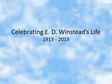 Celebrating E. D. Winstead’s Life 1913 - 2013. Elton Dewitt “E. D.” Winstead was born in 1913 in Wilson, North Carolina.