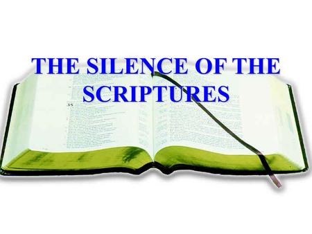 THE SILENCE OF THE SCRIPTURES. I. A BIBLE DOCTRINE, Deut. 4:2; 5:32; Prov. 30:5-6; Lev. 10:1-2; Heb. 1:5; 7:12-14; 2 Jno. 9; 1 Cor. 4:6; Gal. 1:9; Rev.