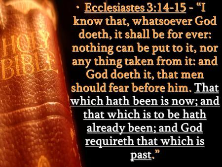 Ecclesiastes 3:14-15 - “I know that, whatsoever God doeth, it shall be for ever: nothing can be put to it, nor any thing taken from it: and God doeth it,