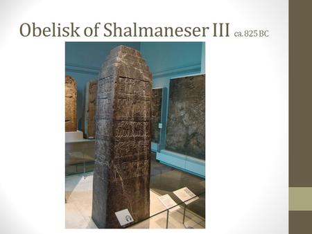 Obelisk of Shalmaneser III ca. 825 BC. The tribute of Jehu, son of Omri: I received from him silver, gold, a golden bowl, a golden vase with pointed.