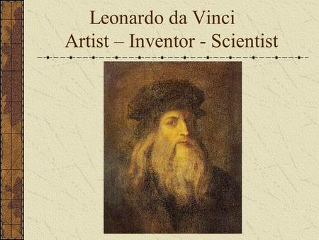 Leonardo da Vinci Artist – Inventor - Scientist. Background Born on April 15, 1452 in Vinci, Italy. Parents not married and abandoned him. Raised by elderly.