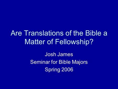 Are Translations of the Bible a Matter of Fellowship? Josh James Seminar for Bible Majors Spring 2006.