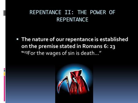 REPENTANCE II: THE POWER OF REPENTANCE  The nature of our repentance is established on the premise stated in Romans 6: 23 “ 23 For the wages of sin is.