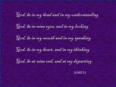 God, be in my head and in my understanding God, be in mine eyes, and in my looking God, be in my mouth and in my speaking God, be in my heart, and in my.