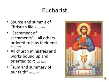 Eucharist Source and summit of Christian life (CCC 1324) Sacrament of sacraments“ – all others ordered to it as their end (CCC 1211) All church ministries.