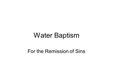 Water Baptism For the Remission of Sins. What is baptism? Baptism - from a derivative of 911; to immerse, submerge; to make whelmed (i.e. fully wet);