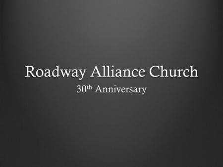 Roadway Alliance Church 30 th Anniversary. In the 7 th Day Adventist Church.