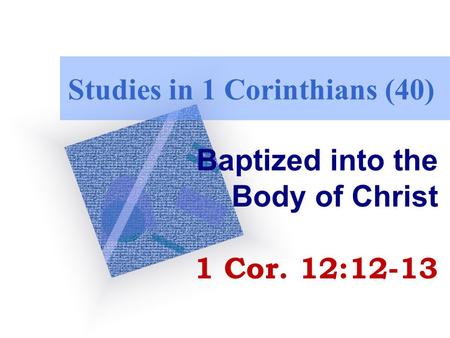 Studies in 1 Corinthians (40) Baptized into the Body of Christ 1 Cor. 12:12-13.