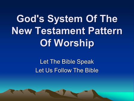God's System Of The New Testament Pattern Of Worship Let The Bible Speak Let Us Follow The Bible.