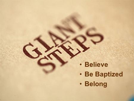Believe Be Baptized Belong. The first giant step in being a Christian is to BELIEVE. The second giant step in being a Christian is to BE BAPTIZED. The.