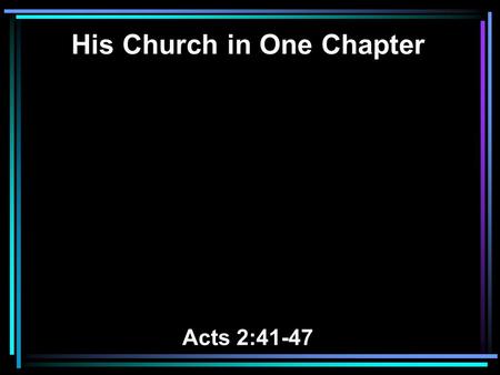His Church in One Chapter Acts 2:41-47. 41 Then those who gladly received his word were baptized; and that day about three thousand souls were added to.