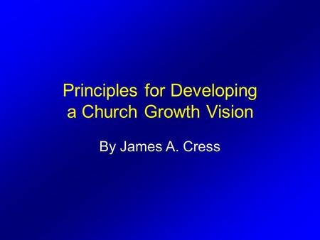 Principles for Developing a Church Growth Vision By James A. Cress.