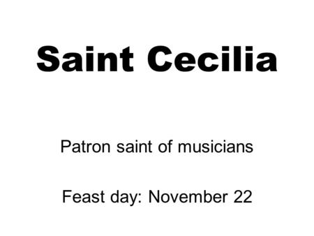 Saint Cecilia Patron saint of musicians Feast day: November 22.