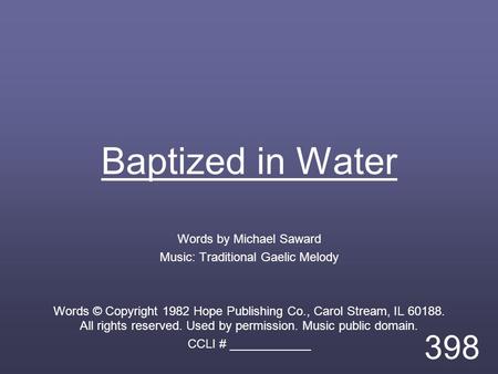 Baptized in Water Words by Michael Saward Music: Traditional Gaelic Melody Words © Copyright 1982 Hope Publishing Co., Carol Stream, IL 60188. All rights.