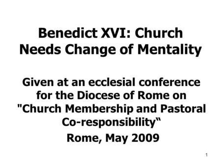 1 Benedict XVI: Church Needs Change of Mentality Given at an ecclesial conference for the Diocese of Rome on Church Membership and Pastoral Co-responsibility“