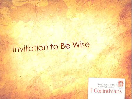 Invitation to Be Wise. Theme Scripture 1 Corinthians 6-8 6 We do, however, speak a message of wisdom among the mature, but not the wisdom of this age.