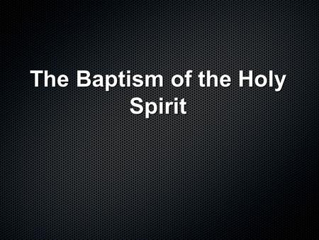 The Baptism of the Holy Spirit. Predicted by John the Baptist And so John came, baptizing in the desert region and preaching a baptism of repentance for.
