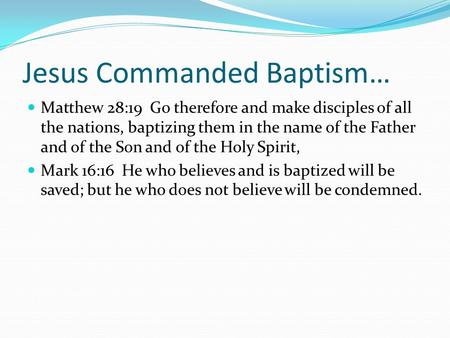 Jesus Commanded Baptism… Matthew 28:19 Go therefore and make disciples of all the nations, baptizing them in the name of the Father and of the Son and.