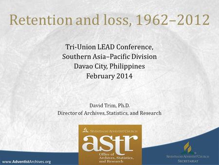 Retention and loss, 1962–2012 Tri-Union LEAD Conference, Southern Asia–Pacific Division Davao City, Philippines February 2014 David Trim, Ph.D. Director.