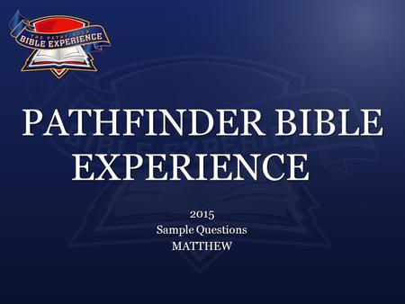 PATHFINDER BIBLE EXPERIENCE 2015 Sample Questions MATTHEW.