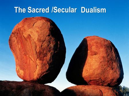 The Sacred /Secular Dualism. “In the beginning God created the Heaven and the earth.” Gen 1:1.