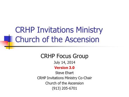 CRHP Invitations Ministry Church of the Ascension CRHP Focus Group July 14, 2014 Version 3.0 Steve Ehart CRHP Invitations Ministry Co-Chair Church of the.