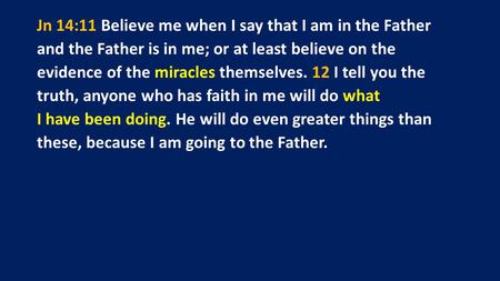 Jn 14:11 Believe me when I say that I am in the Father and the Father is in me; or at least believe on the evidence of the miracles themselves. 12 I tell.