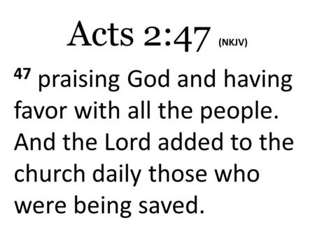 Acts 2:47 (NKJV) 47 praising God and having favor with all the people. And the Lord added to the church daily those who were being saved.