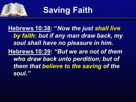 Saving Faith Hebrews 10:38: “Now the just shall live by faith: but if any man draw back, my soul shall have no pleasure in him. Hebrews 10:39: “But we.