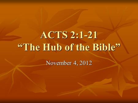 ACTS 2:1-21 “The Hub of the Bible” November 4, 2012.