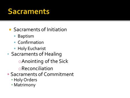  Sacraments of Initiation  Baptism  Confirmation  Holy Eucharist Sacraments of Healing o Anointing of the Sick o Reconciliation ▪ Sacraments of Commitment.