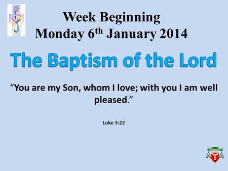 Week Beginning Monday 6 th January 2014 “You are my Son, whom I love; with you I am well pleased.” Luke 3:22.