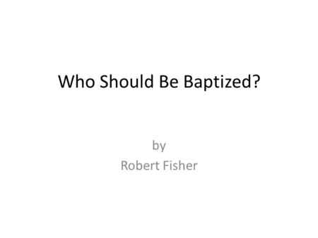 Who Should Be Baptized? by Robert Fisher. THE SIGNIFICANCE OF BAPTISM A Comparison of the Westminster Confession of Faith (28.1) and the London Baptist.
