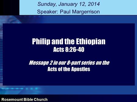 Rosemount Bible Church Philip and the Ethiopian Acts 8:26-40 Message 2 in our 8-part series on the Acts of the Apostles Sunday, January 12, 2014 Speaker: