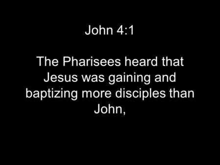 John 4:1 The Pharisees heard that Jesus was gaining and baptizing more disciples than John,