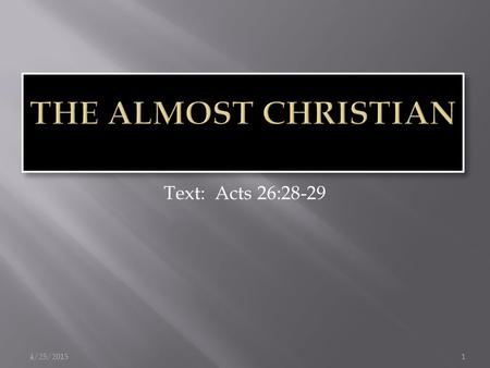 4/25/20151 Text: Acts 26:28-29.  Raised in a godly environment  John 18:36  The “default Christian”  Acts 24:24-25;  The moral almost Christian 