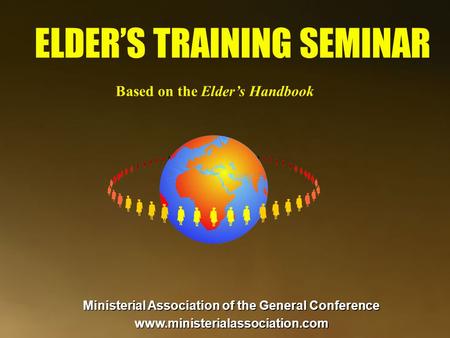 ELDER’S TRAINING SEMINAR Based on the Elder’s Handbook Ministerial Association of the General Conference www.ministerialassociation.com.