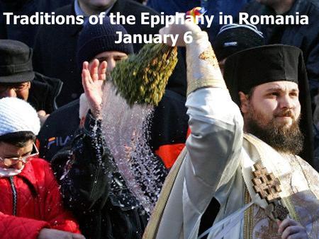 Traditions of the Epiphany in Romania January 6. Epiphany (Jordan) - January 6: Epiphany not wash the clothes, holy water has now taken miraculous powers,