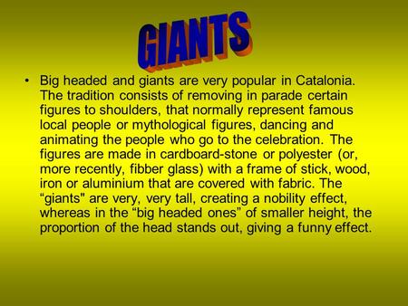 Big headed and giants are very popular in Catalonia. The tradition consists of removing in parade certain figures to shoulders, that normally represent.