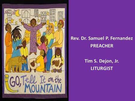 Rev. Dr. Samuel P. Fernandez PREACHER Tim S. Dejon, Jr. LITURGIST.