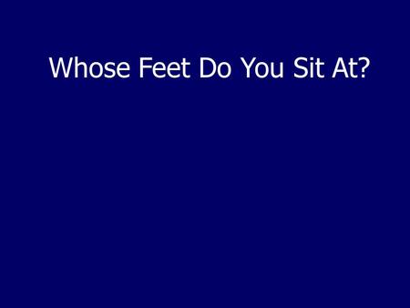 Whose Feet Do You Sit At?. Rev 14:13 “Blessed are the dead who die in the Lord from now on. Yes, says the Spirit, that they may rest from their labors,